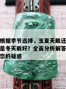 根据季节选择，玉夏天戴还是冬天戴好？全面分析解答您的疑惑