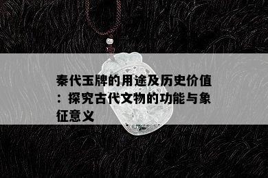 秦代玉牌的用途及历史价值：探究古代文物的功能与象征意义