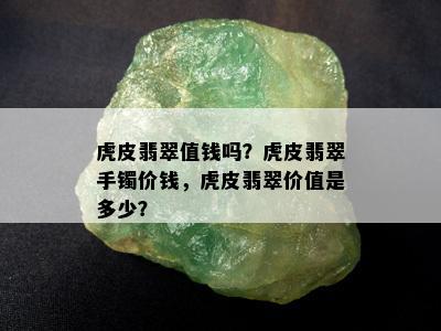 虎皮翡翠值钱吗？虎皮翡翠手镯价钱，虎皮翡翠价值是多少？