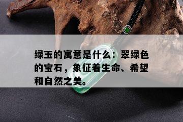 绿玉的寓意是什么：翠绿色的宝石，象征着生命、希望和自然之美。