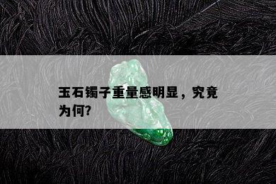 玉石镯子重量感明显，究竟为何？