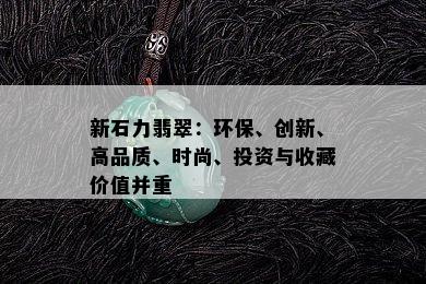 新石力翡翠：环保、创新、高品质、时尚、投资与收藏价值并重