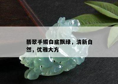 翡翠手镯白底飘绿，清新自然，优雅大方