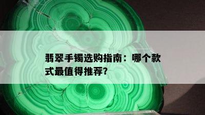 翡翠手镯选购指南：哪个款式最值得推荐？