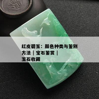 红皮碧玉：颜色种类与鉴别方法 | 宝石鉴赏 | 玉石收藏