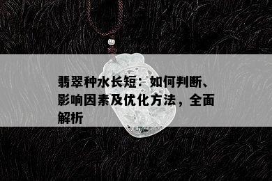 翡翠种水长短：如何判断、影响因素及优化方法，全面解析