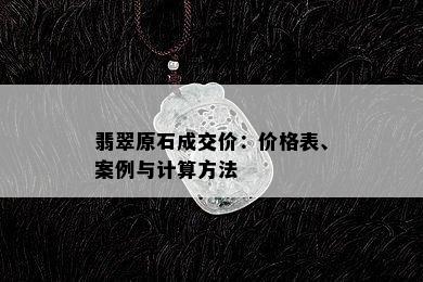 翡翠原石成交价：价格表、案例与计算方法