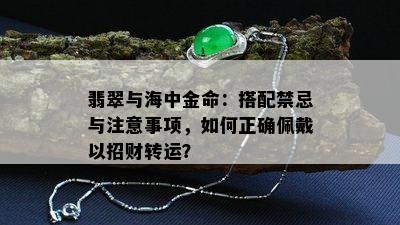 翡翠与海中金命：搭配禁忌与注意事项，如何正确佩戴以招财转运？