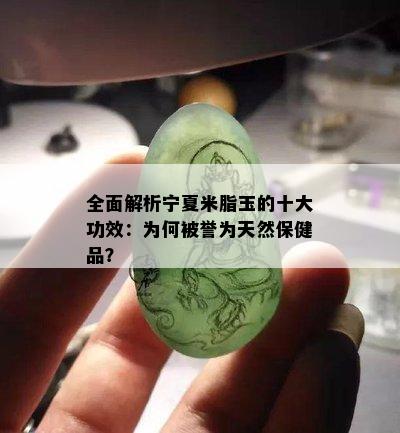 全面解析宁夏米脂玉的十大功效：为何被誉为天然保健品？