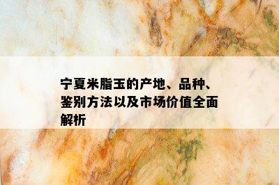 宁夏米脂玉的产地、品种、鉴别方法以及市场价值全面解析