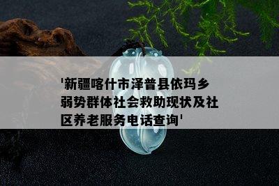 '新疆喀什市泽普县依玛乡弱势群体社会救助现状及社区养老服务电话查询'