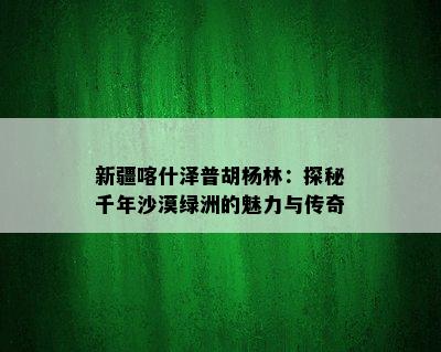 新疆喀什泽普胡杨林：探秘千年沙漠绿洲的魅力与传奇