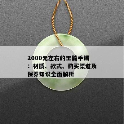 2000元左右的玉髓手镯：材质、款式、购买渠道及保养知识全面解析