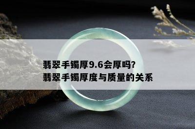 翡翠手镯厚9.6会厚吗？翡翠手镯厚度与质量的关系