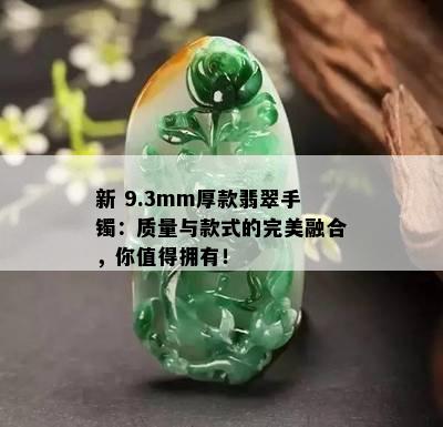 新 9.3mm厚款翡翠手镯：质量与款式的完美融合，你值得拥有！