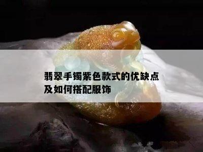 翡翠手镯紫色款式的优缺点及如何搭配服饰