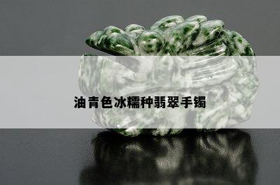 油青色冰糯种翡翠手镯