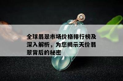 全球翡翠市场价格排行榜及深入解析，为您揭示天价翡翠背后的秘密