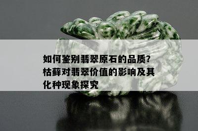 如何鉴别翡翠原石的品质？枯藓对翡翠价值的影响及其化种现象探究