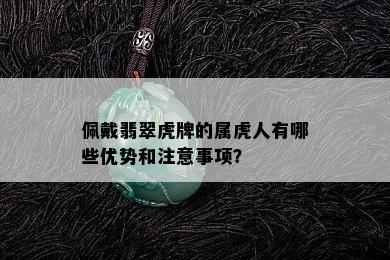 佩戴翡翠虎牌的属虎人有哪些优势和注意事项？