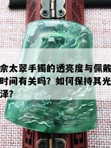 佘太翠手镯的透亮度与佩戴时间有关吗？如何保持其光泽？