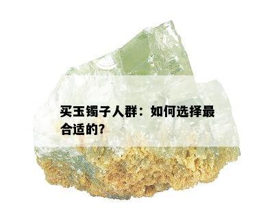 买玉镯子人群：如何选择最合适的？