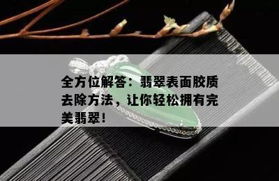 全方位解答：翡翠表面胶质去除方法，让你轻松拥有完美翡翠！