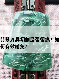 翡翠刀具切割是否留痕？如何有效避免？