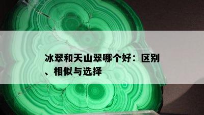 冰翠和天山翠哪个好：区别、相似与选择