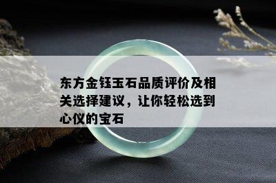 东方金钰玉石品质评价及相关选择建议，让你轻松选到心仪的宝石