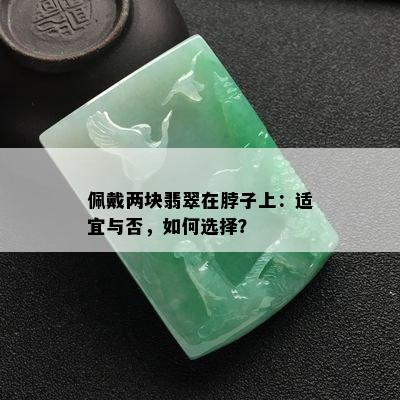 佩戴两块翡翠在脖子上：适宜与否，如何选择？