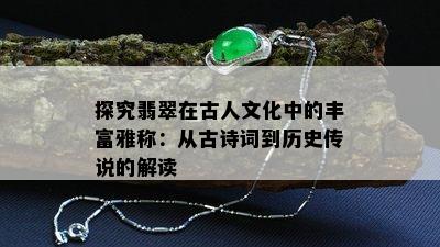 探究翡翠在古人文化中的丰富雅称：从古诗词到历史传说的解读