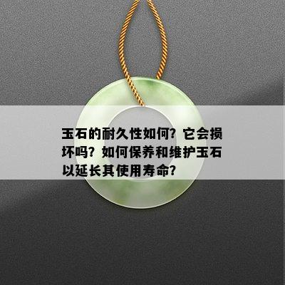 玉石的耐久性如何？它会损坏吗？如何保养和维护玉石以延长其使用寿命？