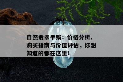 自然翡翠手镯：价格分析、购买指南与价值评估，你想知道的都在这里！