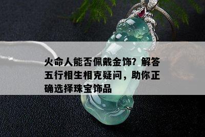 火命人能否佩戴金饰？解答五行相生相克疑问，助你正确选择珠宝饰品