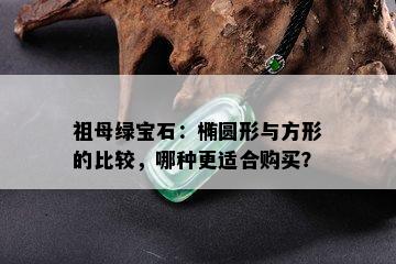 祖母绿宝石：椭圆形与方形的比较，哪种更适合购买？