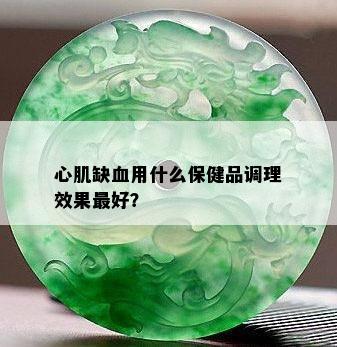 心肌缺血用什么保健品调理效果更好？