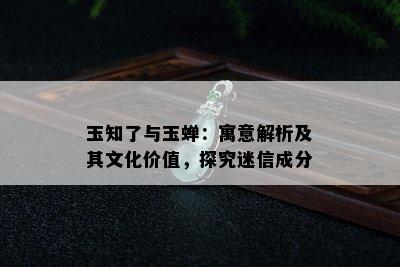 玉知了与玉蝉：寓意解析及其文化价值，探究迷信成分