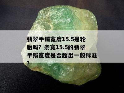 翡翠手镯宽度15.5是轮胎吗？条宽15.5的翡翠手镯宽度是否超出一般标准？