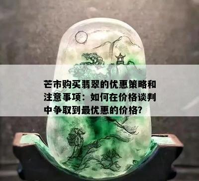 芒市购买翡翠的优惠策略和注意事项：如何在价格谈判中争取到更优惠的价格？