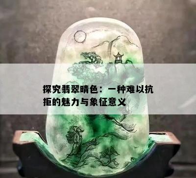 探究翡翠晴色：一种难以抗拒的魅力与象征意义