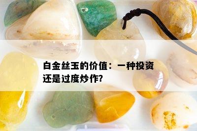 白金丝玉的价值：一种投资还是过度炒作？