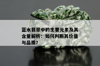 蓝水翡翠中的主要元素及其含量解析：如何判断其价值与品质？