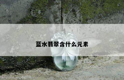 蓝水翡翠含什么元素