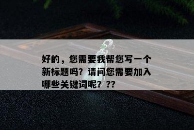 好的，您需要我帮您写一个新标题吗？请问您需要加入哪些关键词呢？??