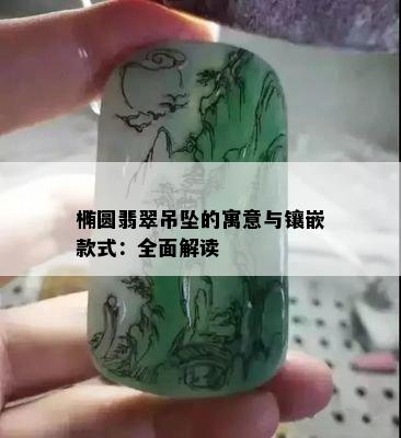 椭圆翡翠吊坠的寓意与镶嵌款式：全面解读