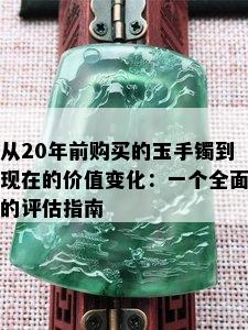 从20年前购买的玉手镯到现在的价值变化：一个全面的评估指南