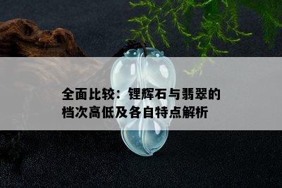 全面比较：锂辉石与翡翠的档次高低及各自特点解析