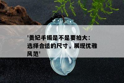 '贵妃手镯是不是要拍大：选择合适的尺寸，展现优雅风范'