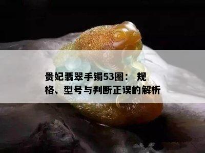 贵妃翡翠手镯53圈： 规格、型号与判断正误的解析